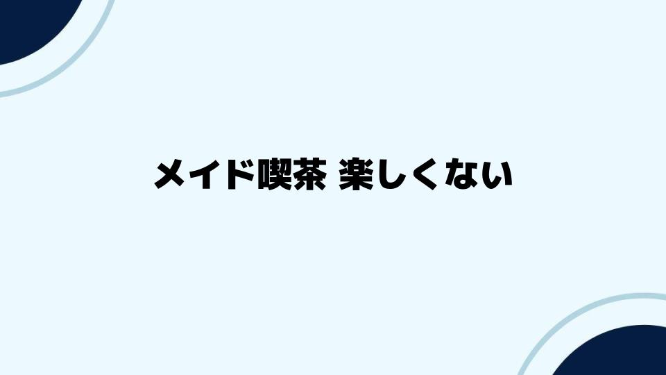 メイド喫茶 楽しくないならどうすべきか